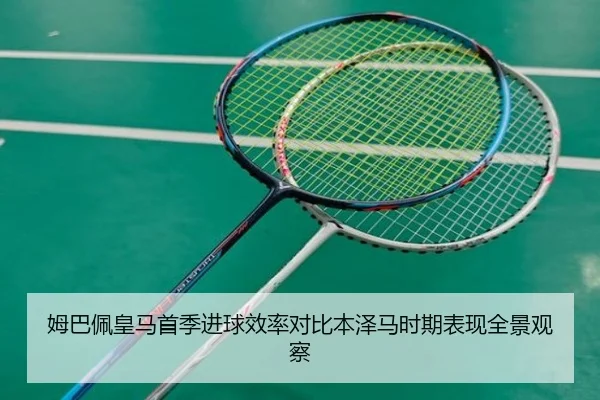 姆巴佩皇马首季进球效率对比本泽马时期表现全景观察