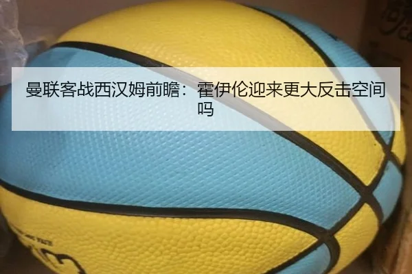 曼联客战西汉姆前瞻：霍伊伦迎来更大反击空间吗