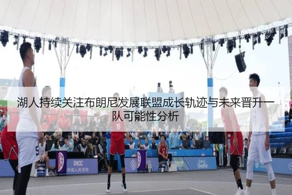 湖人持续关注布朗尼发展联盟成长轨迹与未来晋升一队可能性分析