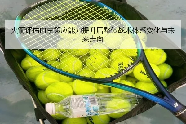 火箭评估申京策应能力提升后整体战术体系变化与未来走向