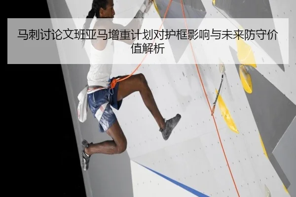 马刺讨论文班亚马增重计划对护框影响与未来防守价值解析