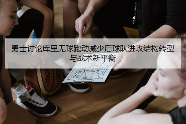 勇士讨论库里无球跑动减少后球队进攻结构转型与战术新平衡